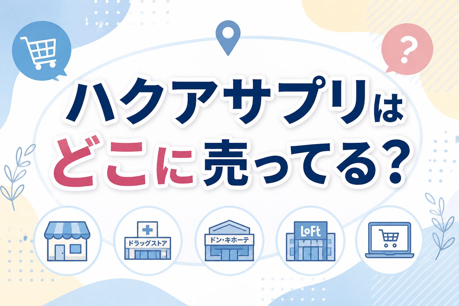 ハクアサプリはどこに売ってるのかをテーマにした画像。ドラッグストアやドンキ、ロフト、通販などの販売場所を連想させるアイコンとともに、購入先の疑問を表現したデザイン。